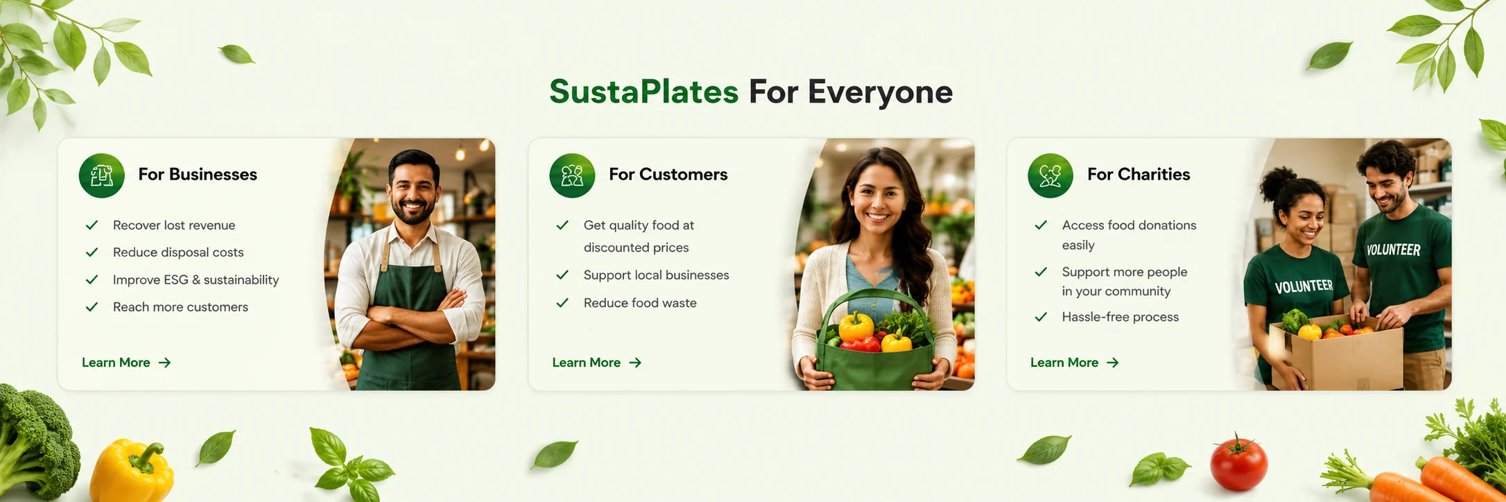 Sustaplates for everyone. For businesses: recover lost revenue, reduce disposal costs, improve ESG and sustainability, reach more customers. For customers: get quality food at discounted prices, support local businesses, reduce food waste. For charities: access food donations easily, support more people in your community, hassle-free process.